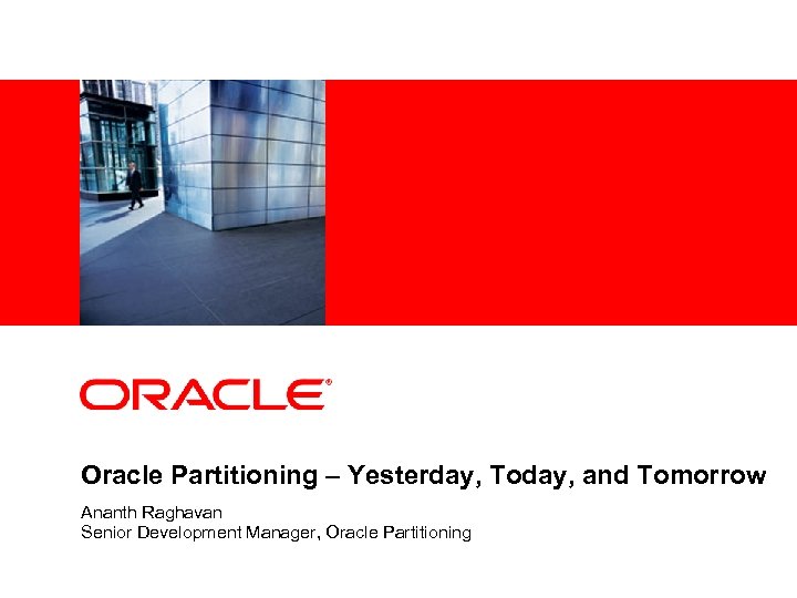 <Insert Picture Here> Oracle Partitioning – Yesterday, Today, and Tomorrow Ananth Raghavan Senior Development