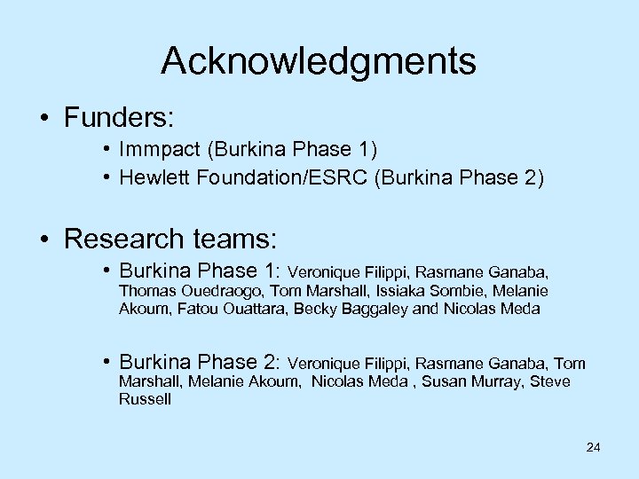 Acknowledgments • Funders: • Immpact (Burkina Phase 1) • Hewlett Foundation/ESRC (Burkina Phase 2)