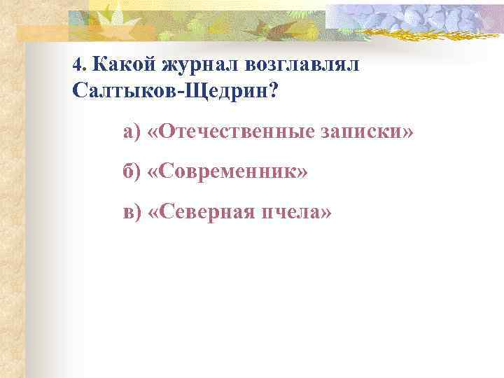 4. Какой журнал возглавлял Салтыков-Щедрин? а) «Отечественные записки» б) «Современник» в) «Северная пчела» 