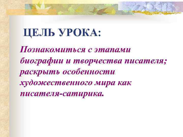 ЦЕЛЬ УРОКА: Познакомиться с этапами биографии и творчества писателя; раскрыть особенности художественного мира как