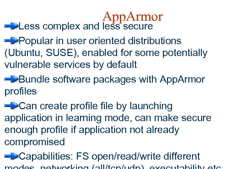 App. Armor Less complex and less secure Popular in user oriented distributions (Ubuntu, SUSE),