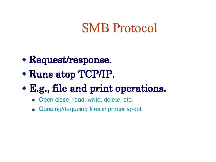 SMB Protocol Request/response. Runs atop TCP/IP. E. g. , file and print operations. Open