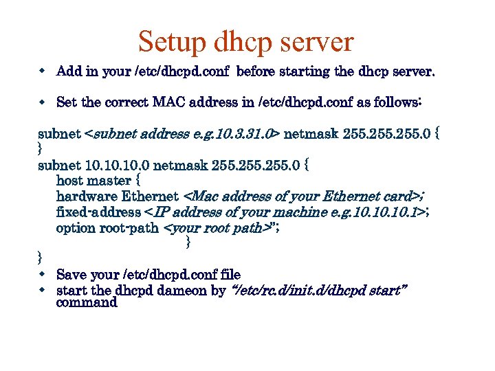 Setup dhcp server Add in your /etc/dhcpd. conf before starting the dhcp server. Set