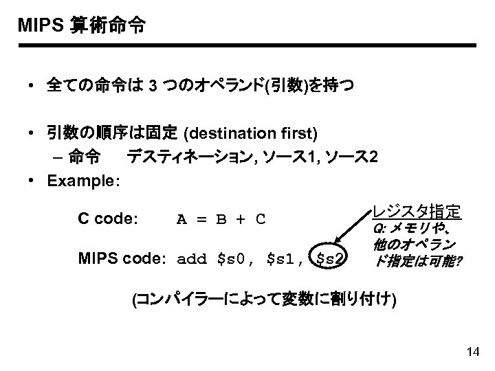 MIPS 算術命令 • 全ての命令は 3 つのオペランド(引数)を持つ • 引数の順序は固定 (destination first) – 命令 デスティネーション, ソース