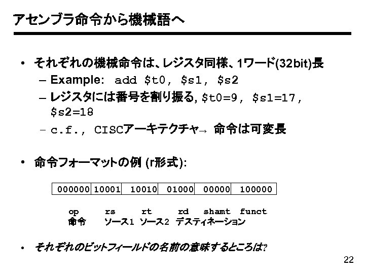 アセンブラ命令から機械語へ • それぞれの機械命令は、レジスタ同様、1ワード(32 bit)長 – Example: add $t 0, $s 1, $s 2 –