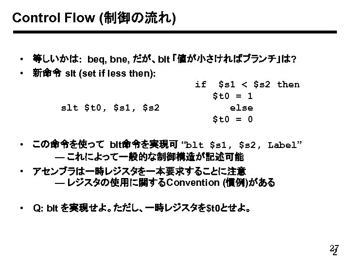 Control Flow (制御の流れ) • 等しいかは: beq, bne, だが、blt 「値が小さければブランチ」は? • 新命令 slt (set if