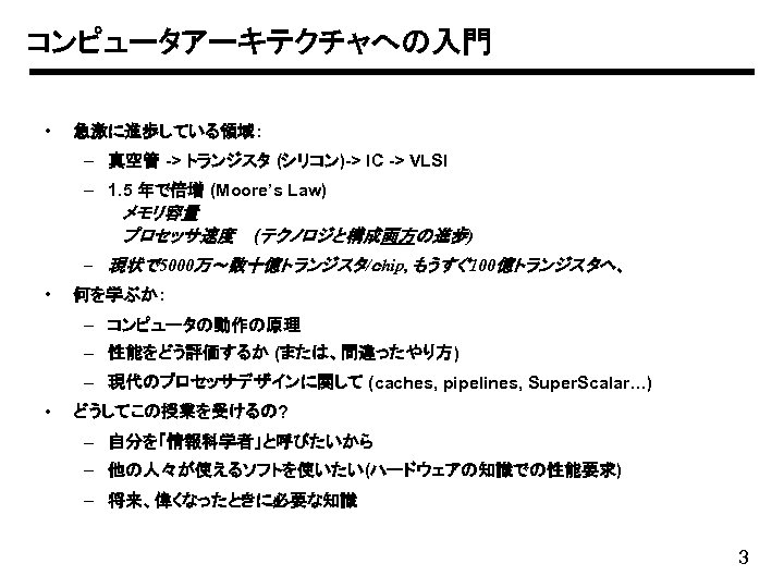 コンピュータアーキテクチャへの入門 • 急激に進歩している領域: – 真空管 -> トランジスタ (シリコン)-> IC -> VLSI – 1. 5