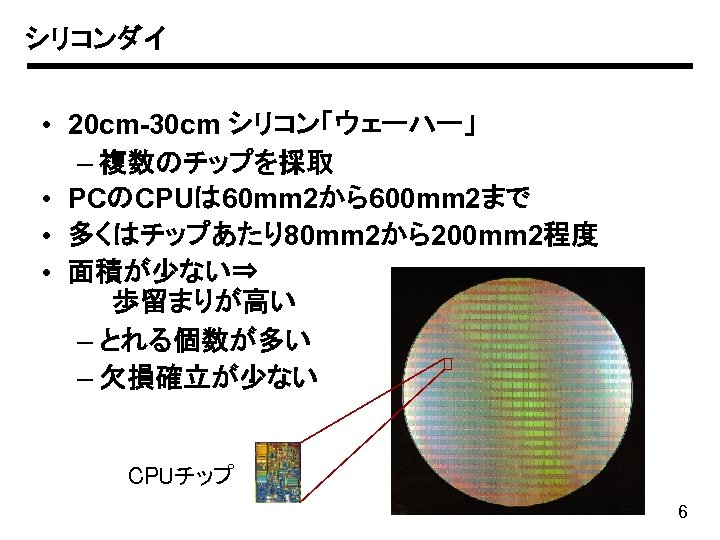 シリコンダイ • 20 cm-30 cm シリコン「ウェーハー」 – 複数のチップを採取 • PCのCPUは 60 mm 2から600 mm