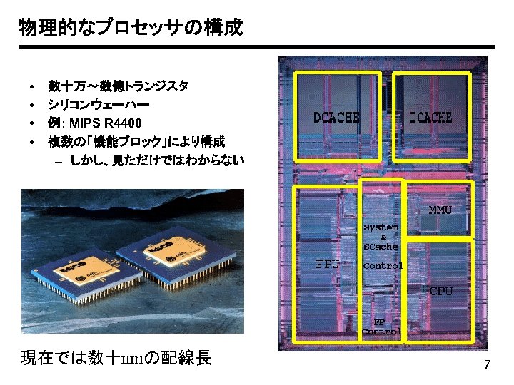 物理的なプロセッサの構成 • • 数十万～数億トランジスタ シリコンウェーハー 例: MIPS R 4400 複数の「機能ブロック」により構成 – しかし、見ただけではわからない 現在では数十nmの配線長 7