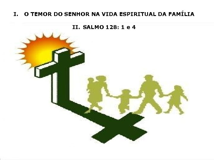 I. O TEMOR DO SENHOR NA VIDA ESPIRITUAL DA FAMÍLIA II. SALMO 128: 1
