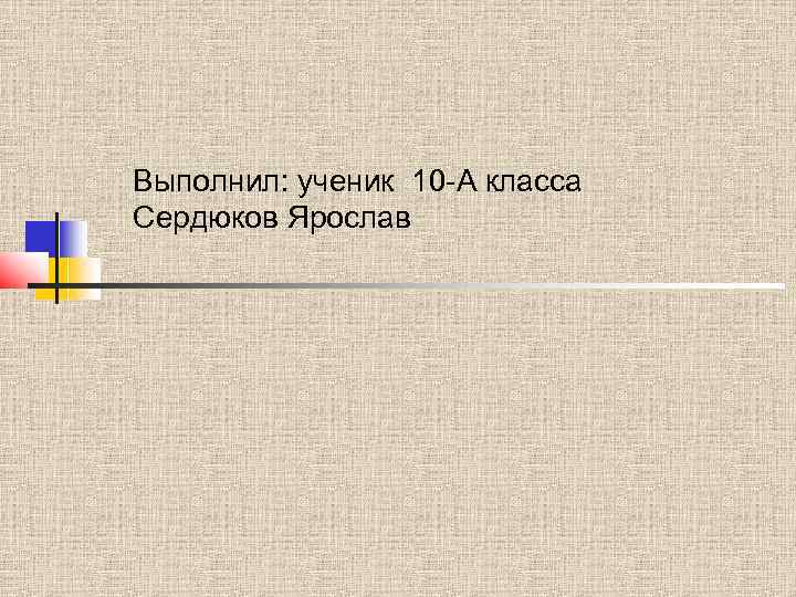 Выполнил: ученик 10 -А класса Сердюков Ярослав 