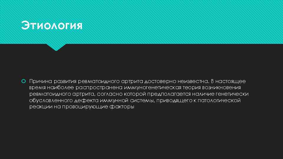 Этиология Причина развития ревматоидного артрита достоверно неизвестна. В настоящее время наиболее распространена иммуногенетическая теория