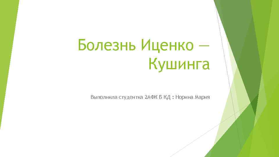 Болезнь Иценко — Кушинга Выполнила студентка 2 АФК Б КД : Норина Мария 