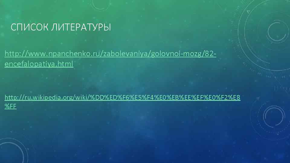 СПИСОК ЛИТЕРАТУРЫ http: //www. npanchenko. ru/zabolevaniya/golovnoi-mozg/82 encefalopatiya. html http: //ru. wikipedia. org/wiki/%DD%ED%F 6%E 5%F