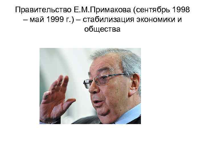 Правительство Е. М. Примакова (сентябрь 1998 – май 1999 г. ) – стабилизация экономики