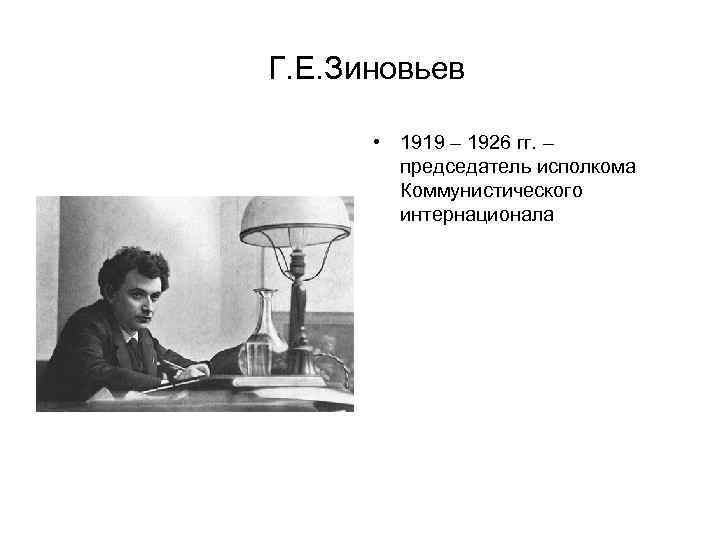 Г. Е. Зиновьев • 1919 – 1926 гг. – председатель исполкома Коммунистического интернационала 