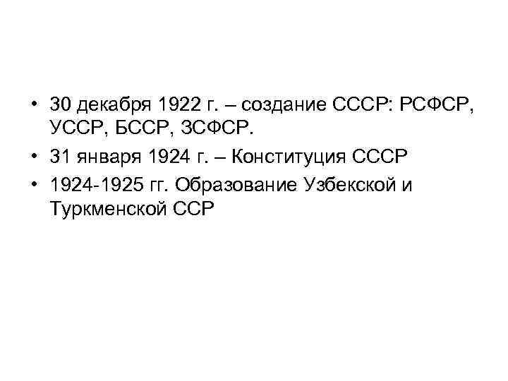  • 30 декабря 1922 г. – создание СССР: РСФСР, УССР, БССР, ЗСФСР. •