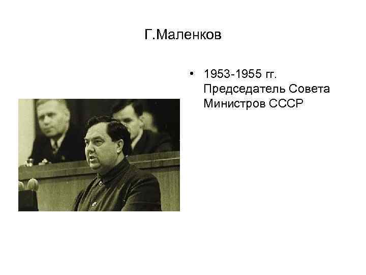 Г. Маленков • 1953 -1955 гг. Председатель Совета Министров СССР 