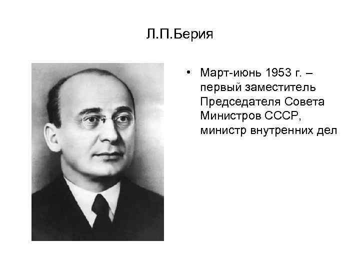 Л. П. Берия • Март-июнь 1953 г. – первый заместитель Председателя Совета Министров СССР,