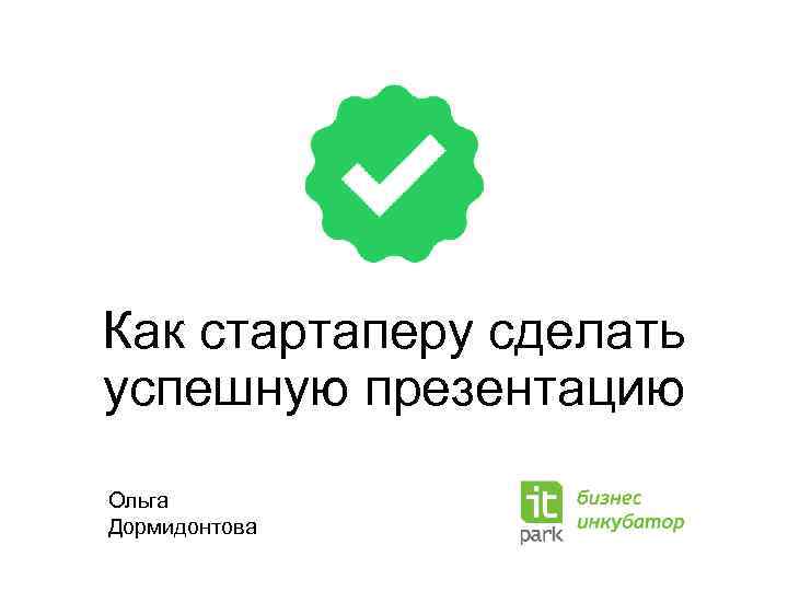 Как стартаперу сделать успешную презентацию Ольга Дормидонтова 