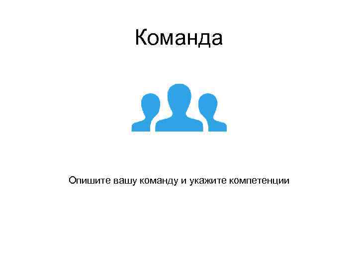 Команда Опишите вашу команду и укажите компетенции 