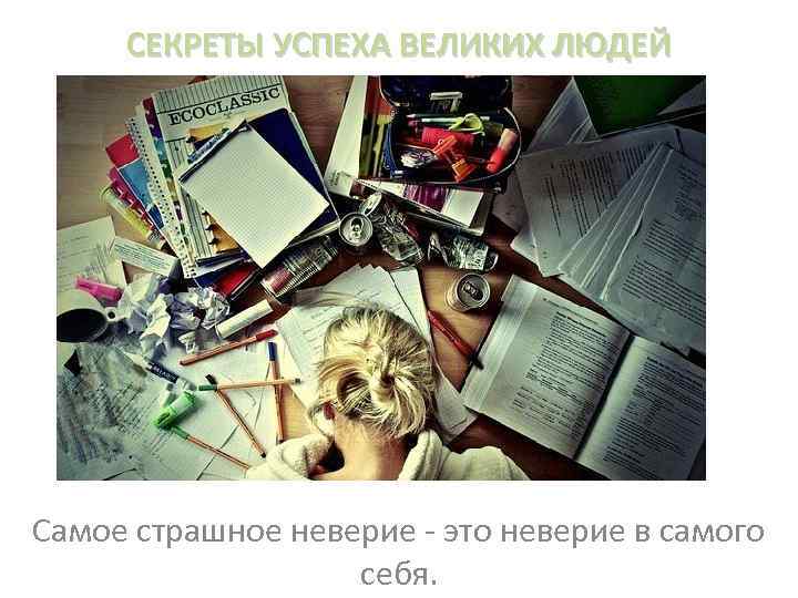 СЕКРЕТЫ УСПЕХА ВЕЛИКИХ ЛЮДЕЙ Самое страшное неверие - это неверие в самого себя. 