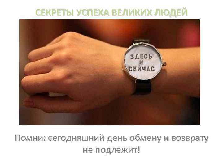 СЕКРЕТЫ УСПЕХА ВЕЛИКИХ ЛЮДЕЙ Помни: сегодняшний день обмену и возврату не подлежит! 
