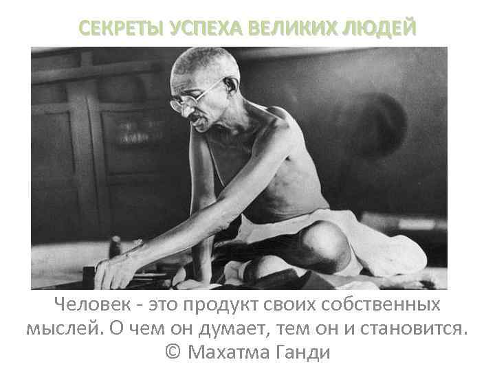 СЕКРЕТЫ УСПЕХА ВЕЛИКИХ ЛЮДЕЙ Человек - это продукт своих собственных мыслей. О чем он