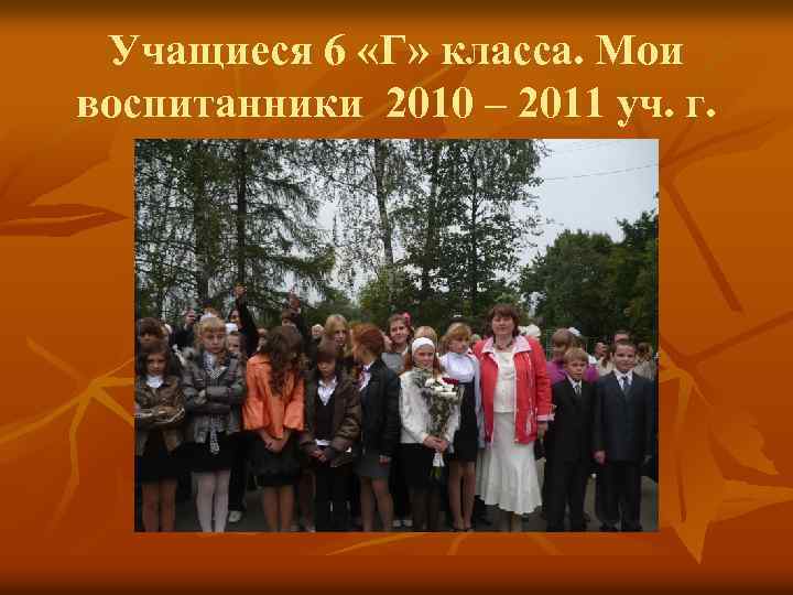 Учащиеся 6 «Г» класса. Мои воспитанники 2010 – 2011 уч. г. 