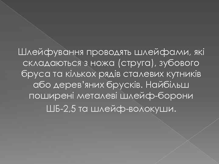 Шлейфування проводять шлейфами, які складаються з ножа (струга), зубового бруса та кількох рядів сталевих