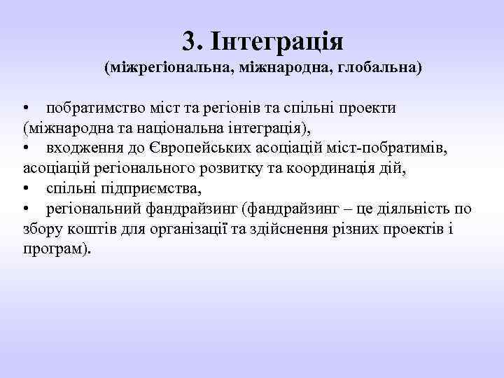 3. Інтеграція (міжрегіональна, міжнародна, глобальна) • побратимство міст та регіонів та спільні проекти (міжнародна