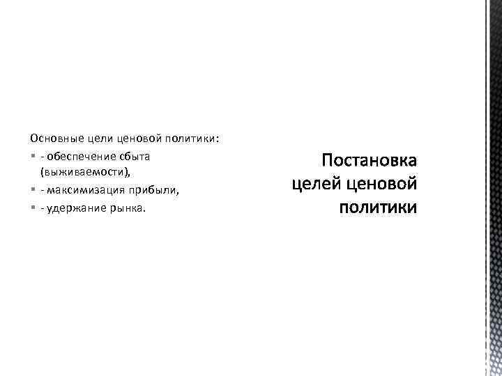 Основные цели ценовой политики: § - обеспечение сбыта (выживаемости), § - максимизация прибыли, §
