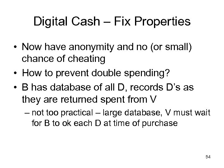 Digital Cash – Fix Properties • Now have anonymity and no (or small) chance