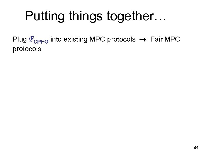 Putting things together… Plug FCPFO into existing MPC protocols Fair MPC protocols 84 