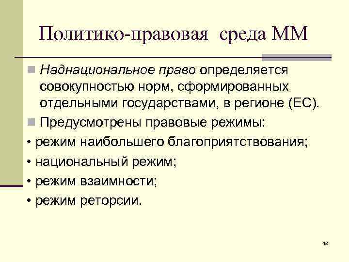 Политико-правовая среда ММ n Наднациональное право определяется совокупностью норм, сформированных отдельными государствами, в регионе