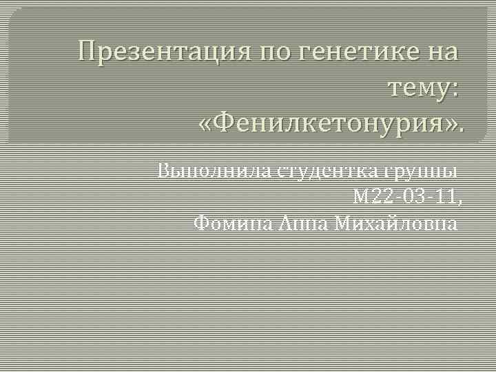 Презентация по генетике на тему: «Фенилкетонурия» . Выполнила студентка группы М 22 -03 -11,