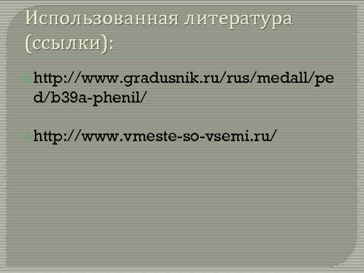 Использованная литература (ссылки): http: //www. gradusnik. ru/rus/medall/pe d/b 39 a-phenil/ http: //www. vmeste-so-vsemi. ru/