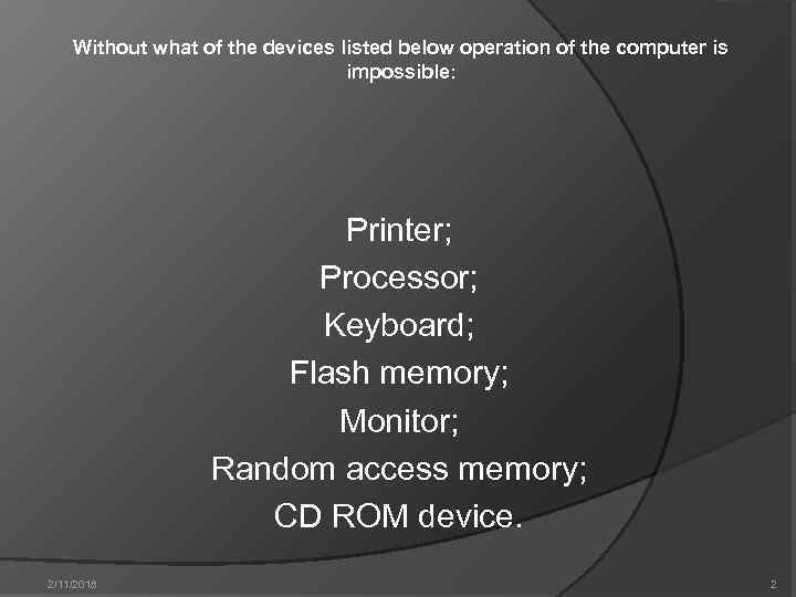 Without what of the devices listed below operation of the computer is impossible: Printer;