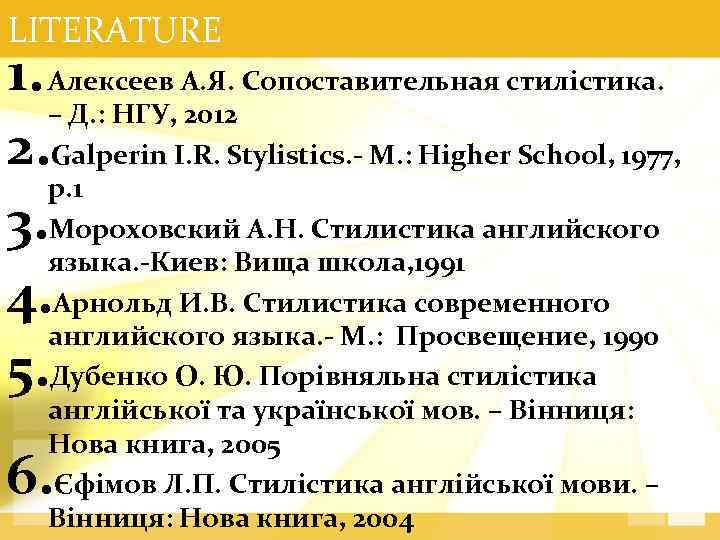 LITERATURE 1. Алексеев А. Я. Сопоставительная стилістика. – Д. : НГУ, 2012 2. Galperin