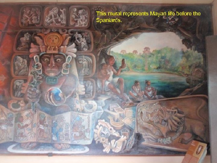 This mural represents Mayan life before the Spaniards. 