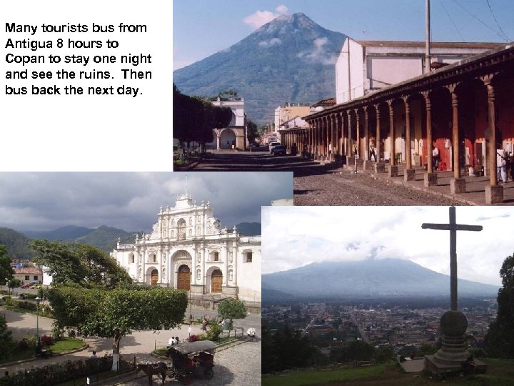 Many tourists bus from Antigua 8 hours to Copan to stay one night and