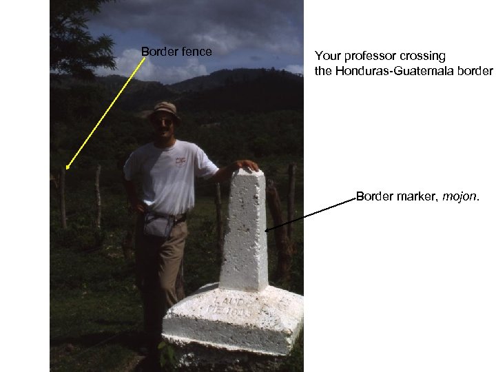 Border fence Your professor crossing the Honduras-Guatemala border Border marker, mojon. 