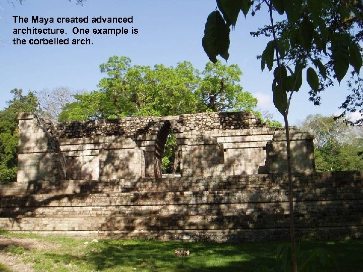 The Maya created advanced architecture. One example is the corbelled arch. 