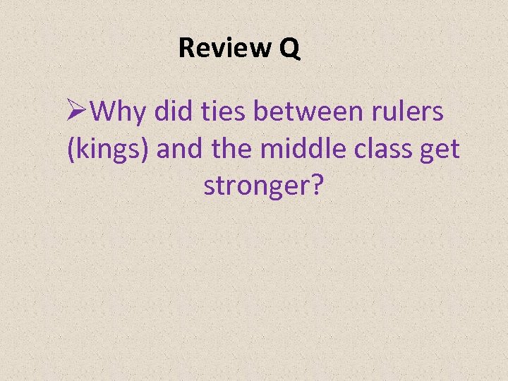 Review Q ØWhy did ties between rulers (kings) and the middle class get stronger?