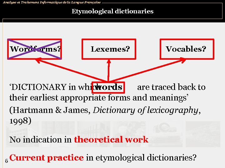 Analyse et Traitement Informatique de la Langue Française Etymological dictionaries Wordforms? Lexemes? Vocables? ‘DICTIONARY
