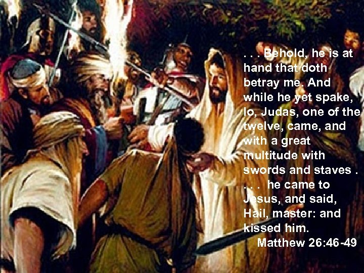 . . . Behold, he is at hand that doth betray me. And while