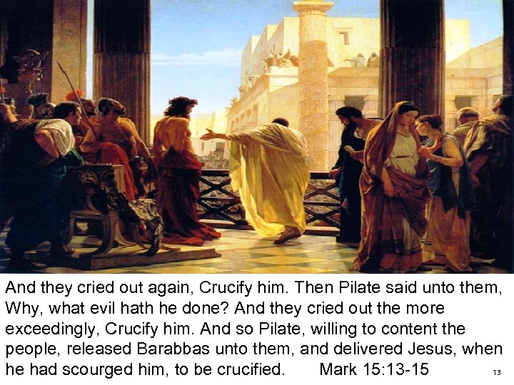 And they cried out again, Crucify him. Then Pilate said unto them, Why, what