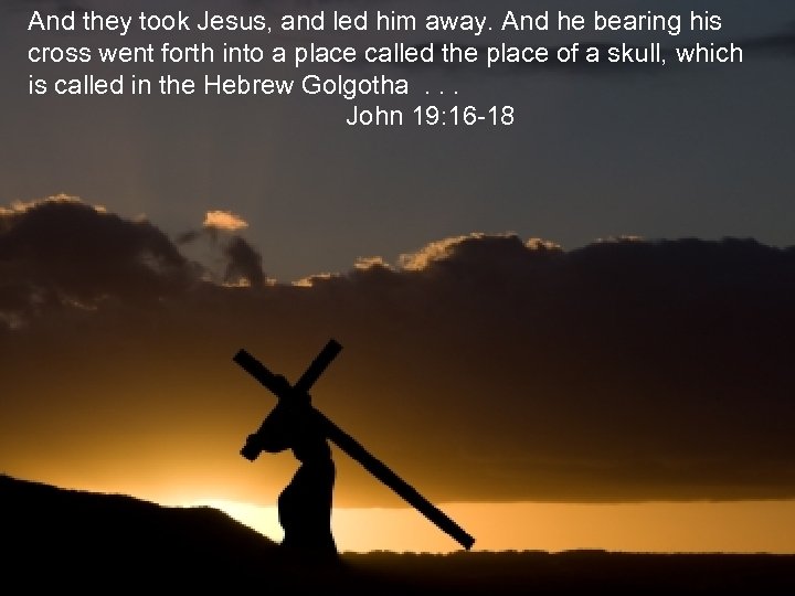 And they took Jesus, and led him away. And he bearing his cross went
