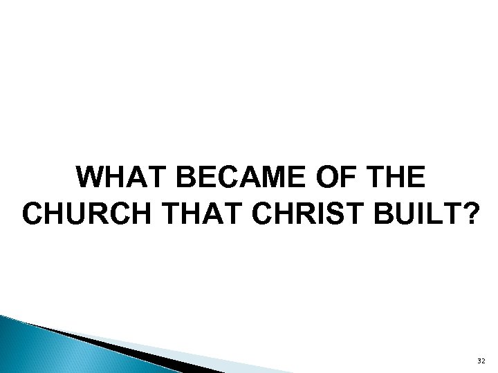 WHAT BECAME OF THE CHURCH THAT CHRIST BUILT? 32 