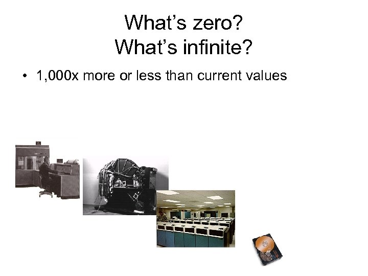 What’s zero? What’s infinite? • 1, 000 x more or less than current values